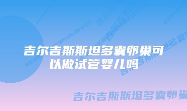 吉尔吉斯斯坦多囊卵巢可以做试管婴儿吗