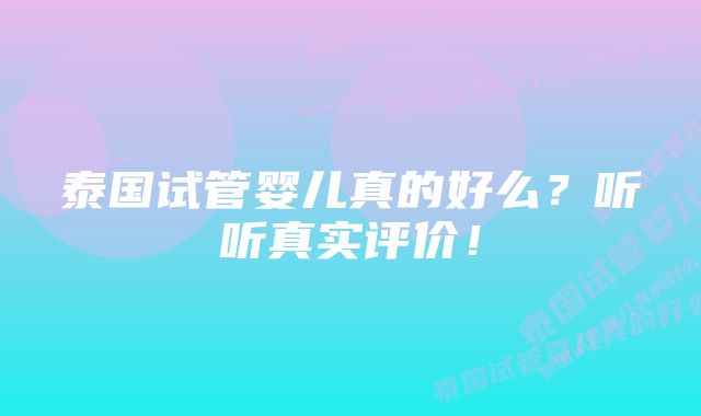 泰国试管婴儿真的好么？听听真实评价！