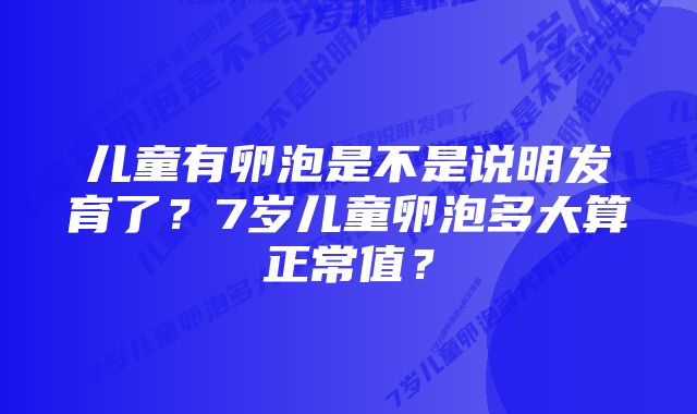 儿童有卵泡是不是说明发育了？7岁儿童卵泡多大算正常值？