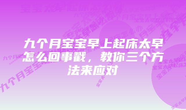 九个月宝宝早上起床太早怎么回事戳，教你三个方法来应对