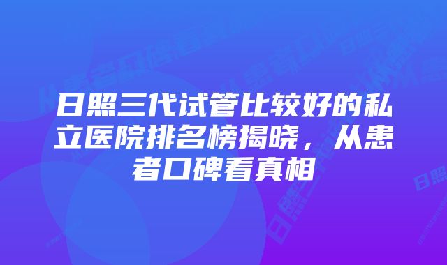 日照三代试管比较好的私立医院排名榜揭晓，从患者口碑看真相