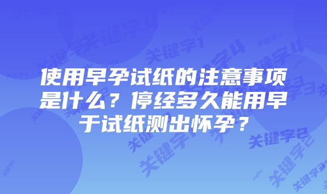 使用早孕试纸的注意事项是什么？停经多久能用早于试纸测出怀孕？