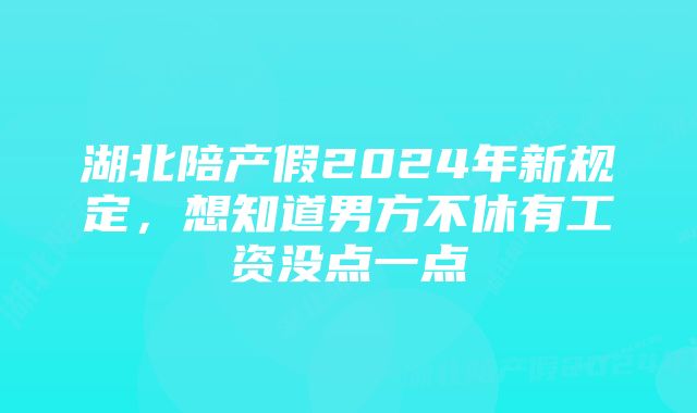 湖北陪产假2024年新规定，想知道男方不休有工资没点一点