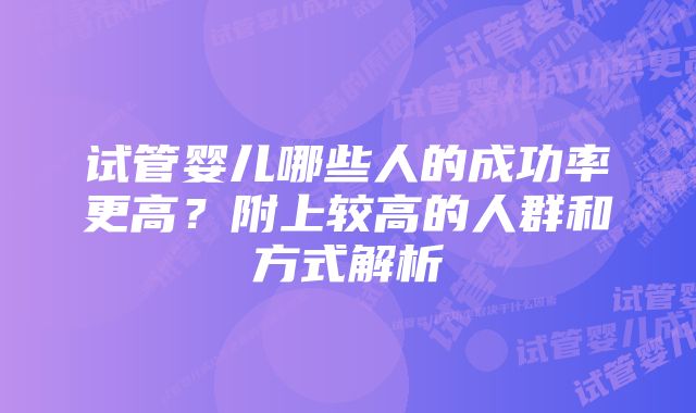 试管婴儿哪些人的成功率更高？附上较高的人群和方式解析