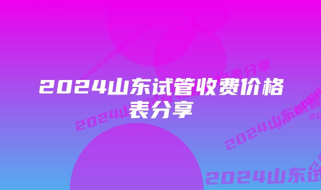 2024山东试管收费价格表分享