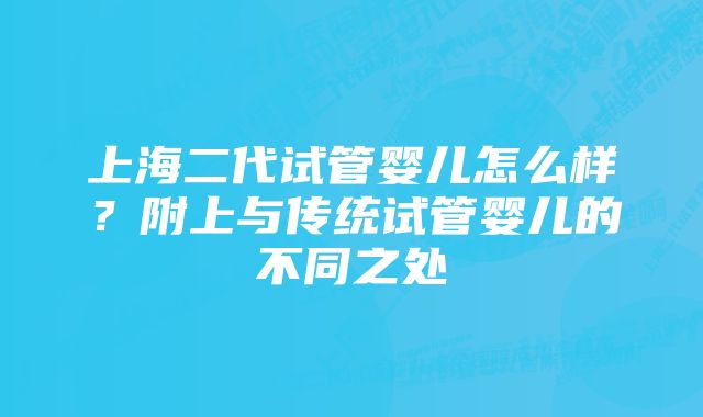 上海二代试管婴儿怎么样？附上与传统试管婴儿的不同之处