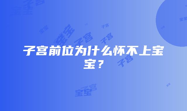 子宫前位为什么怀不上宝宝？