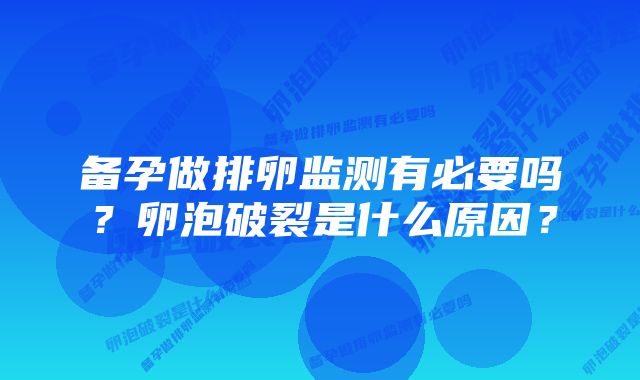 备孕做排卵监测有必要吗？卵泡破裂是什么原因？