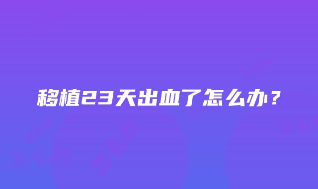 移植23天出血了怎么办？