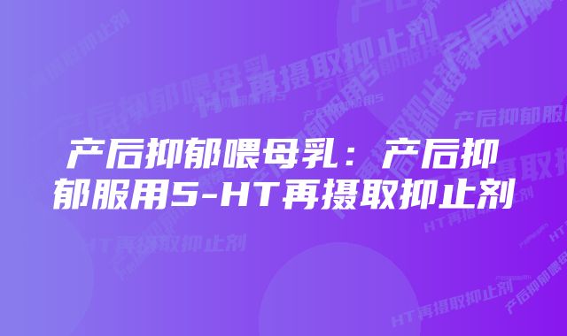 产后抑郁喂母乳：产后抑郁服用5-HT再摄取抑止剂