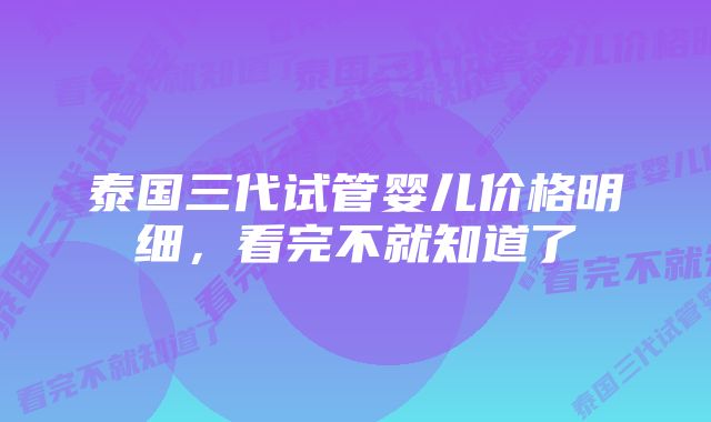 泰国三代试管婴儿价格明细，看完不就知道了