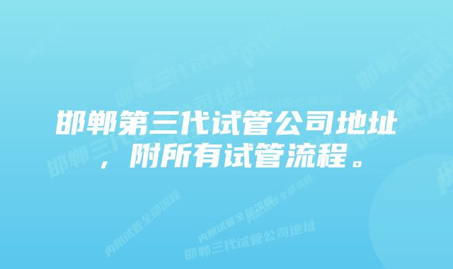 邯郸第三代试管公司地址，附所有试管流程。