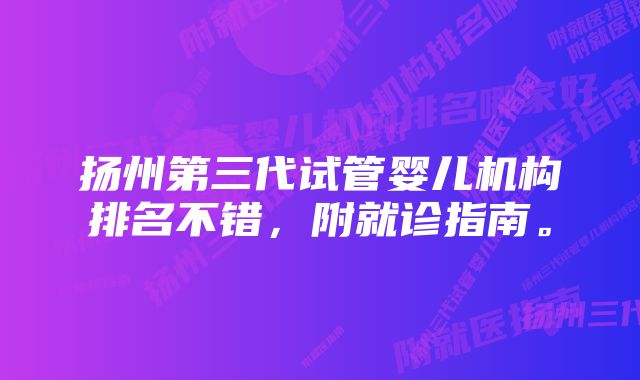 扬州第三代试管婴儿机构排名不错，附就诊指南。