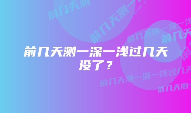 前几天测一深一浅过几天没了？