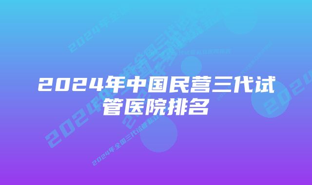 2024年中国民营三代试管医院排名