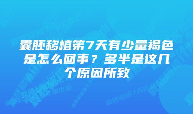 囊胚移植笫7天有少量褐色是怎么回事？多半是这几个原因所致