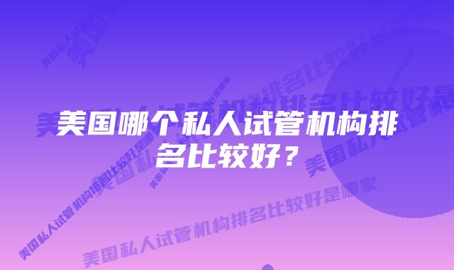 美国哪个私人试管机构排名比较好？