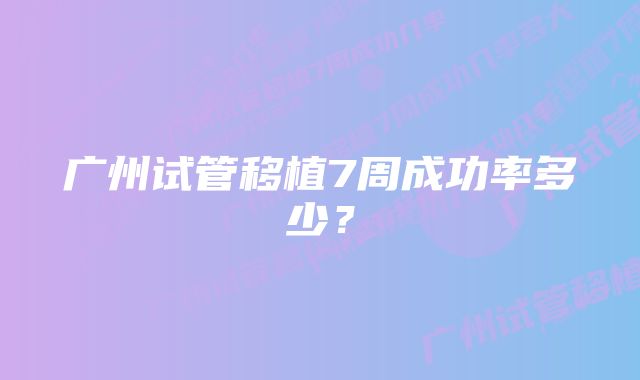 广州试管移植7周成功率多少？