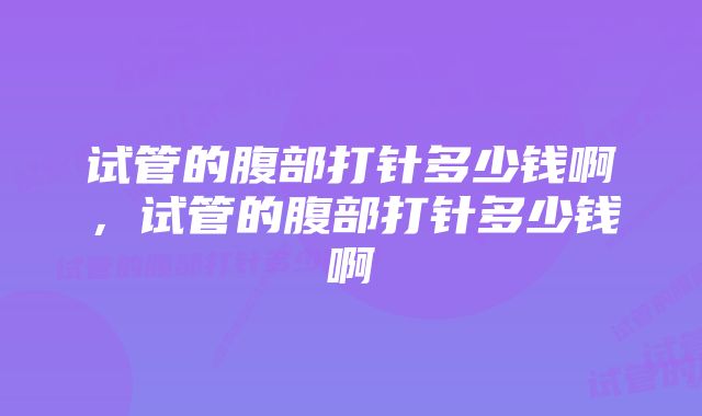 试管的腹部打针多少钱啊，试管的腹部打针多少钱啊