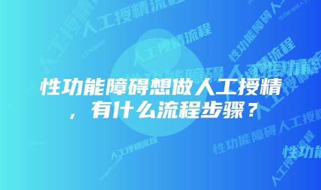 性功能障碍想做人工授精，有什么流程步骤？