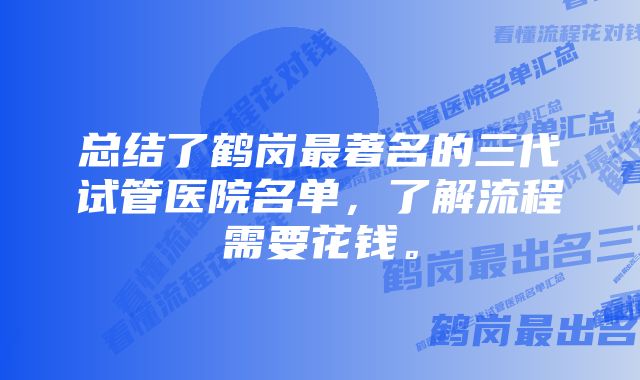 总结了鹤岗最著名的三代试管医院名单，了解流程需要花钱。