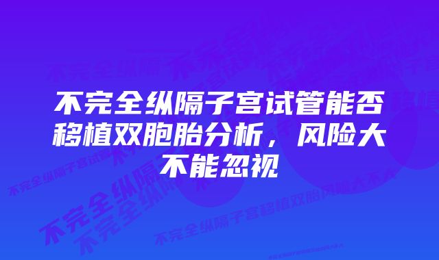 不完全纵隔子宫试管能否移植双胞胎分析，风险大不能忽视