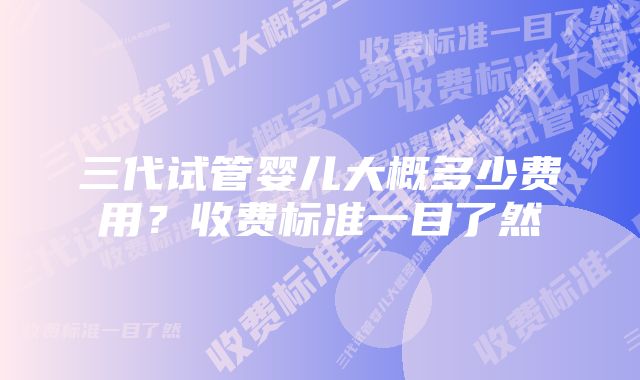 三代试管婴儿大概多少费用？收费标准一目了然