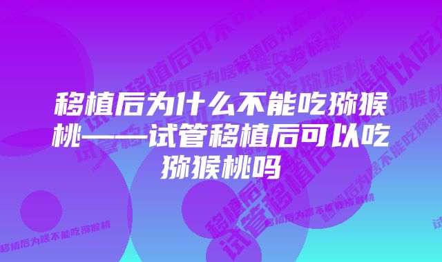 移植后为什么不能吃猕猴桃——试管移植后可以吃猕猴桃吗