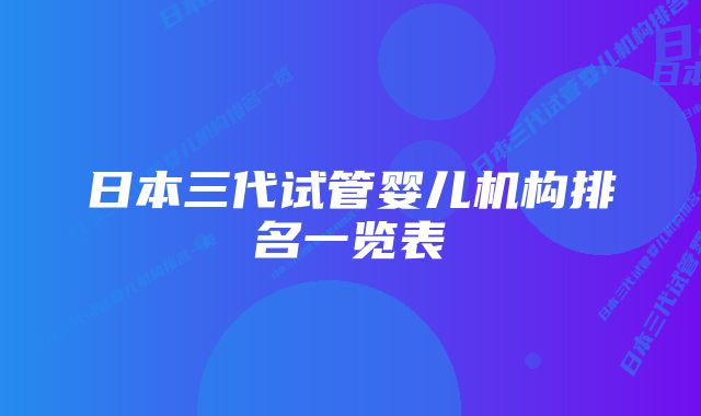 日本三代试管婴儿机构排名一览表