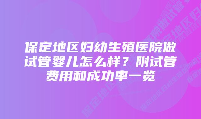 保定地区妇幼生殖医院做试管婴儿怎么样？附试管费用和成功率一览