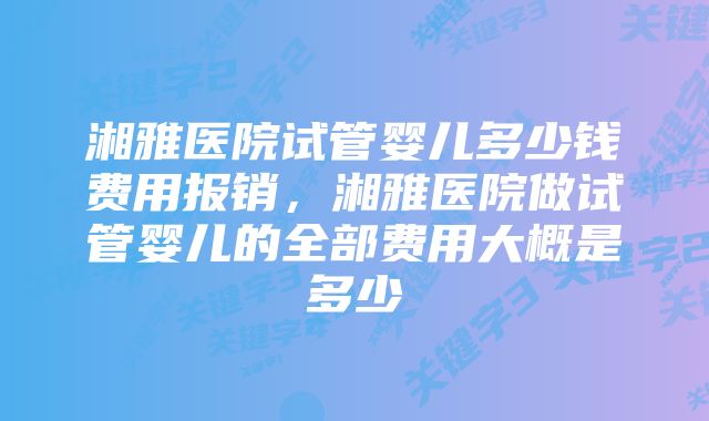 湘雅医院试管婴儿多少钱费用报销，湘雅医院做试管婴儿的全部费用大概是多少