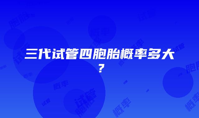 三代试管四胞胎概率多大？