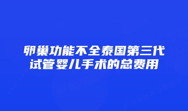 卵巢功能不全泰国第三代试管婴儿手术的总费用