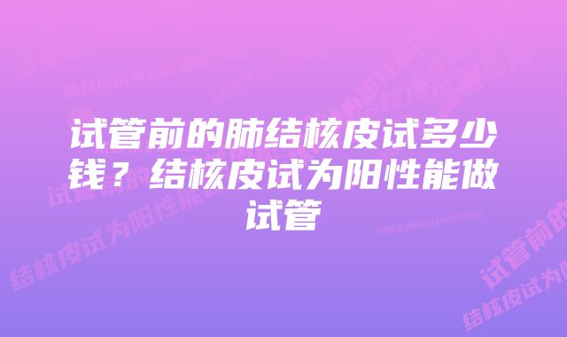 试管前的肺结核皮试多少钱？结核皮试为阳性能做试管