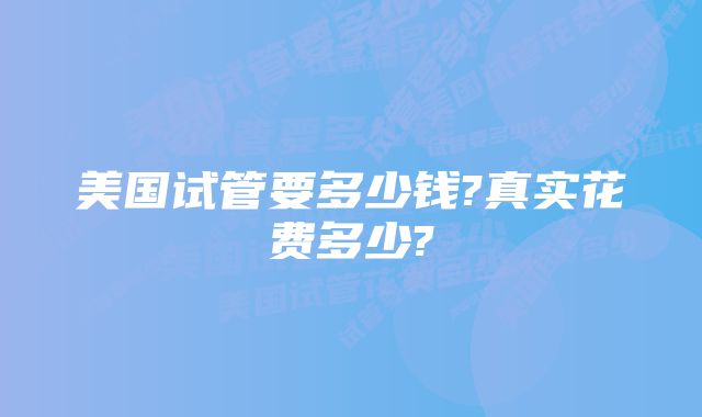 美国试管要多少钱?真实花费多少?