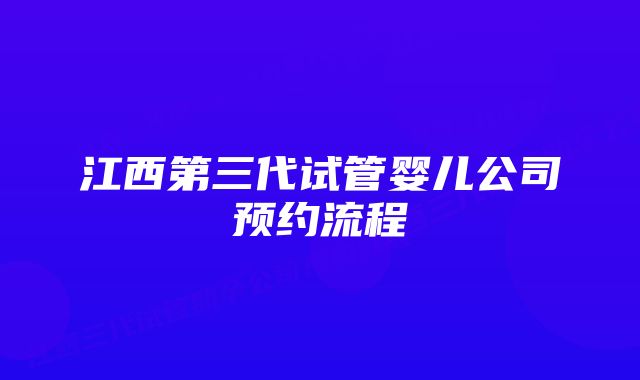 江西第三代试管婴儿公司预约流程