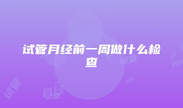 试管月经前一周做什么检查