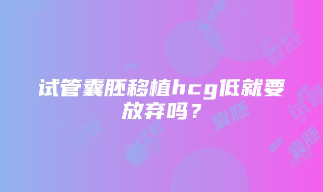 试管囊胚移植hcg低就要放弃吗？