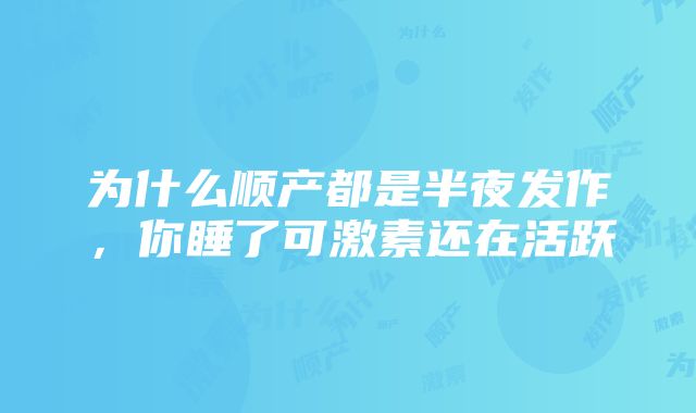 为什么顺产都是半夜发作，你睡了可激素还在活跃