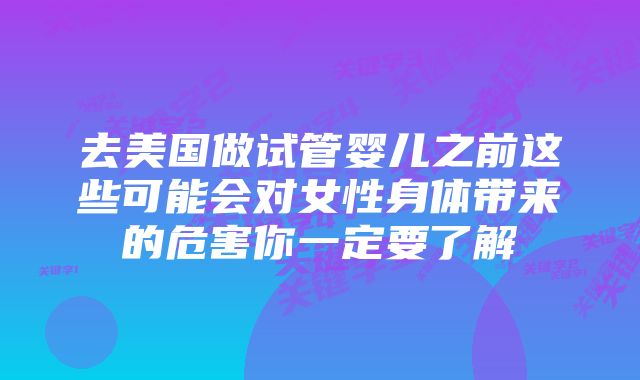 去美国做试管婴儿之前这些可能会对女性身体带来的危害你一定要了解