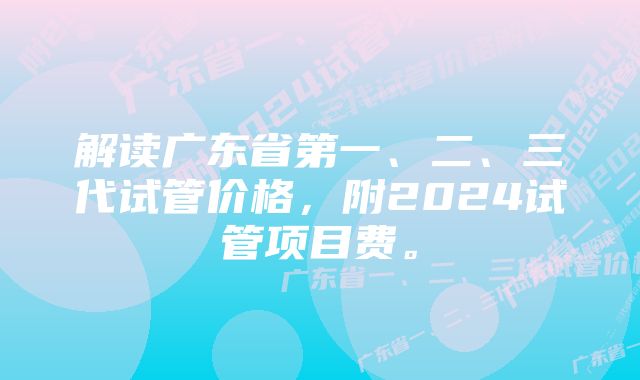 解读广东省第一、二、三代试管价格，附2024试管项目费。