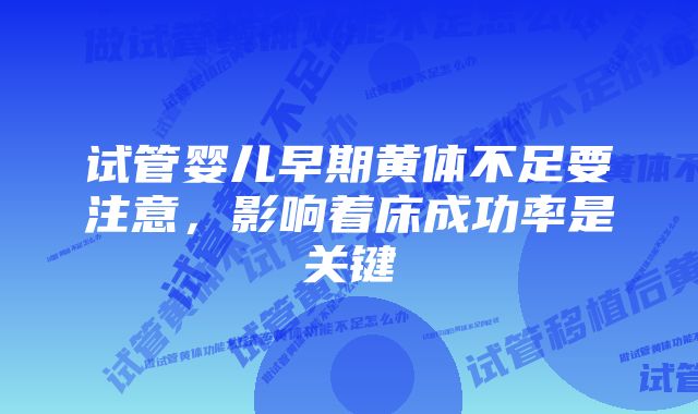 试管婴儿早期黄体不足要注意，影响着床成功率是关键