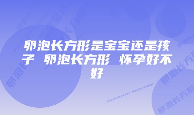 卵泡长方形是宝宝还是孩子 卵泡长方形 怀孕好不好