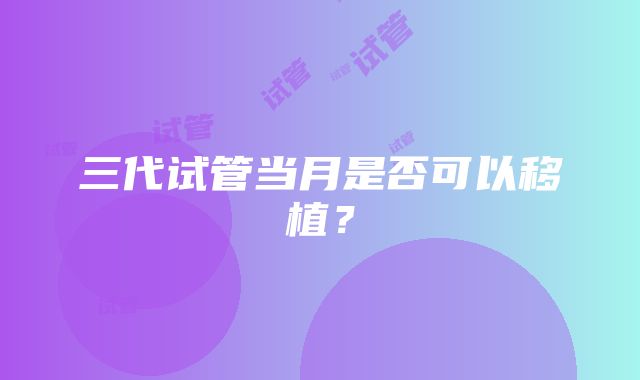 三代试管当月是否可以移植？