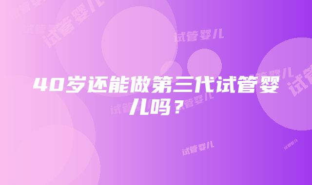 40岁还能做第三代试管婴儿吗？