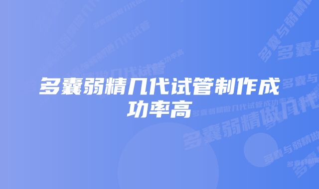 多囊弱精几代试管制作成功率高