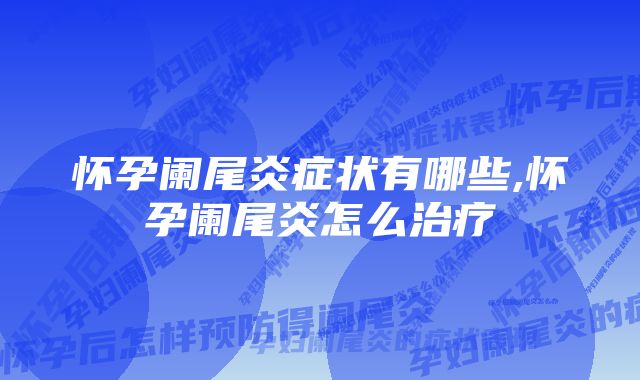 怀孕阑尾炎症状有哪些,怀孕阑尾炎怎么治疗