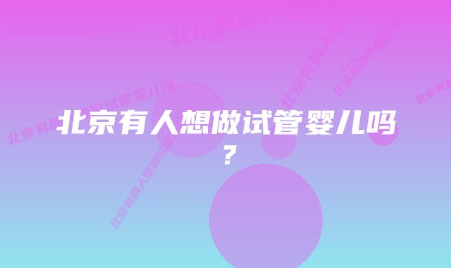 北京有人想做试管婴儿吗？