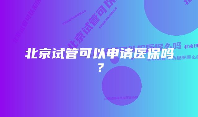 北京试管可以申请医保吗？