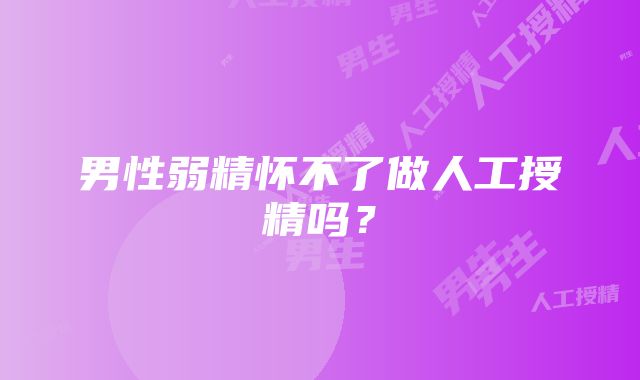 男性弱精怀不了做人工授精吗？